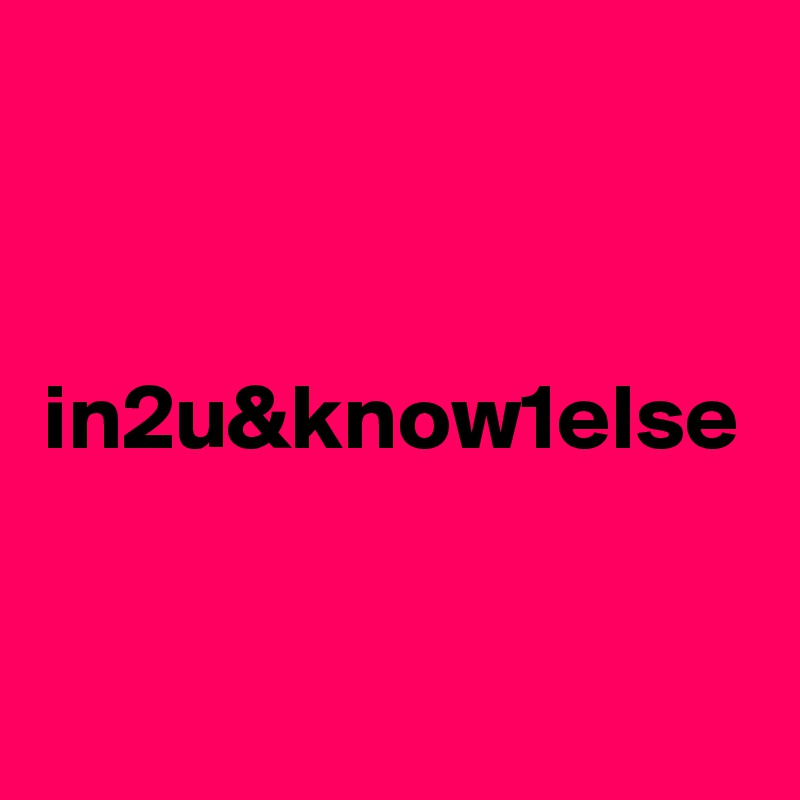 in2u&know1else