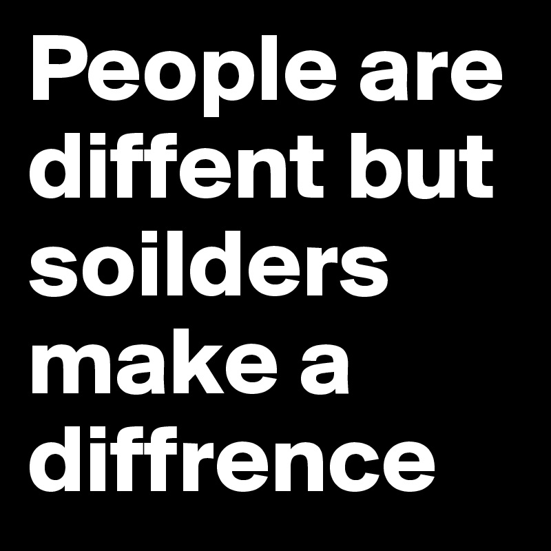 People are diffent but soilders make a diffrence
