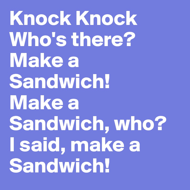 Knock Knock
Who's there?
Make a Sandwich!
Make a Sandwich, who?
I said, make a Sandwich!