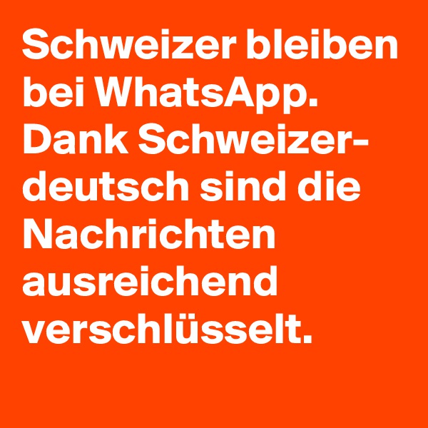 Schweizer bleiben bei WhatsApp. Dank Schweizer- deutsch sind die Nachrichten ausreichend verschlüsselt.