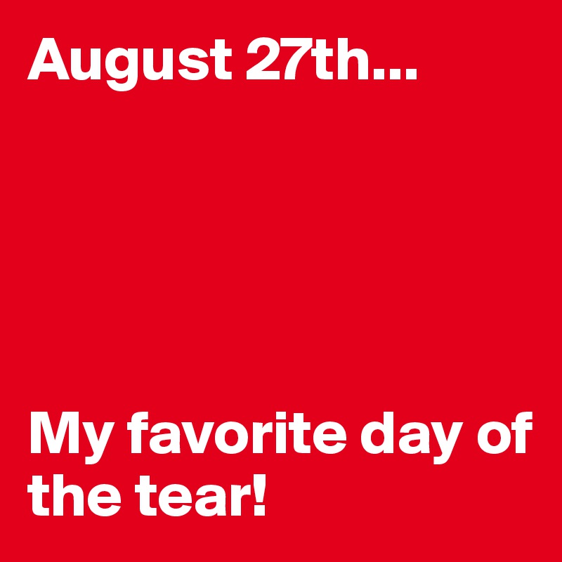 August 27th...





My favorite day of the tear! 