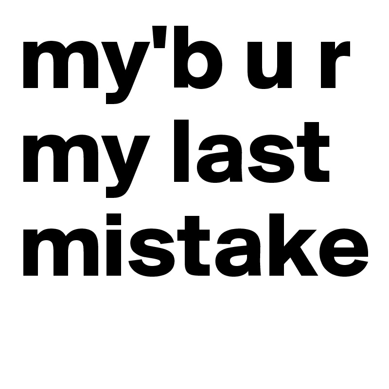 my'b u r my last mistake 