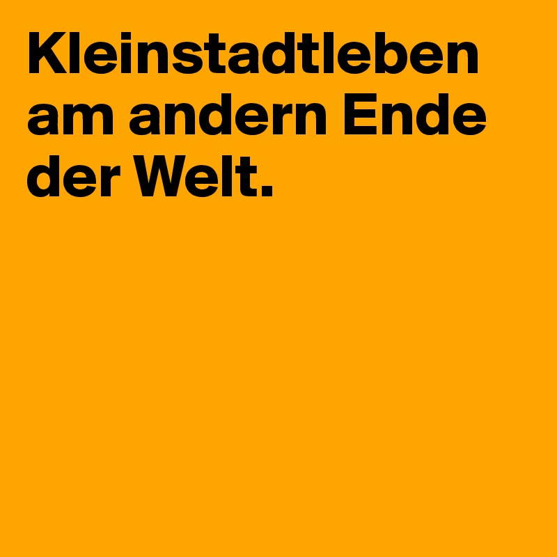 Kleinstadtleben am andern Ende der Welt.




