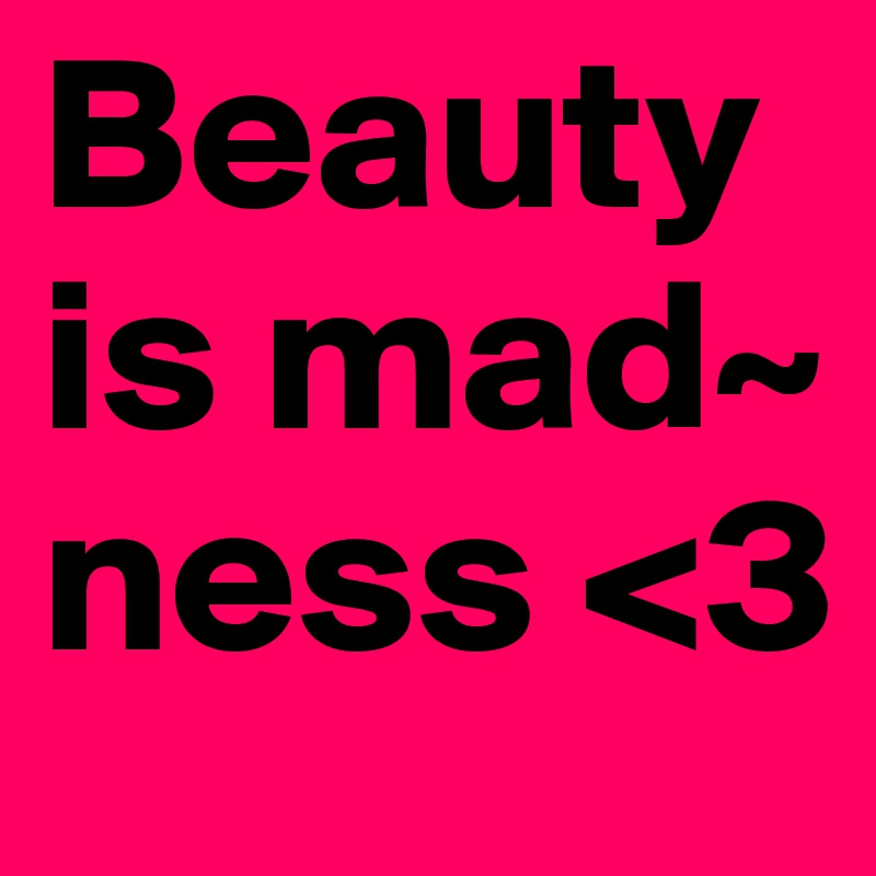 Beauty     is mad~ ness <3             