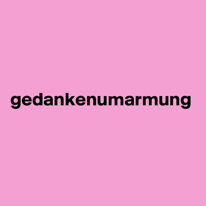 



gedankenumarmung