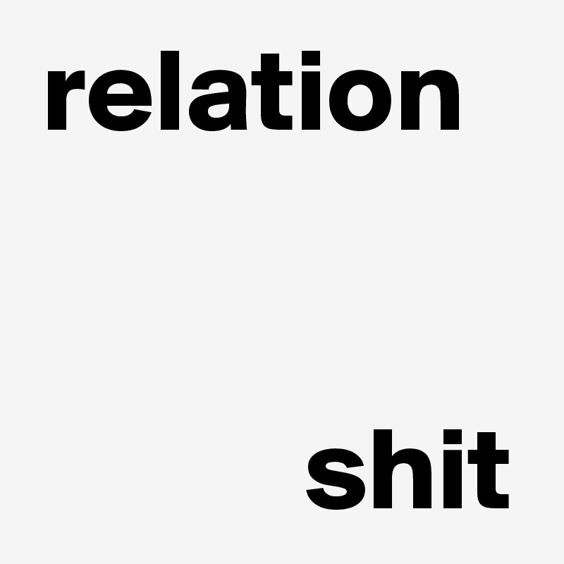relation  

 
shit