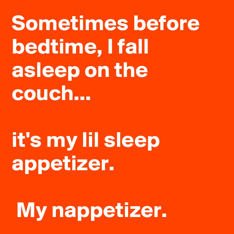Sometimes before bedtime, I fall asleep on the couch...

it's my lil sleep appetizer.

 My nappetizer.