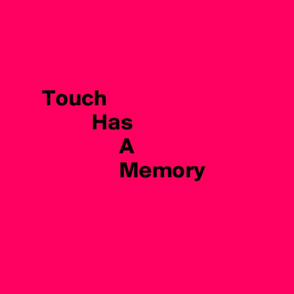 


      Touch
                 Has
                       A
                       Memory



