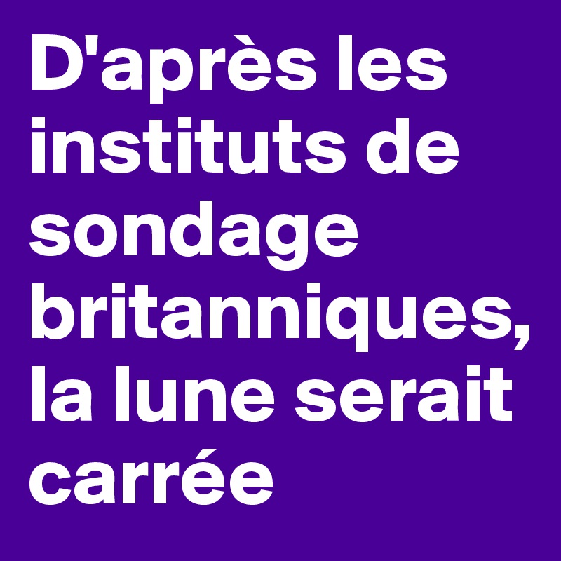 D'après les instituts de sondage britanniques, la lune serait carrée