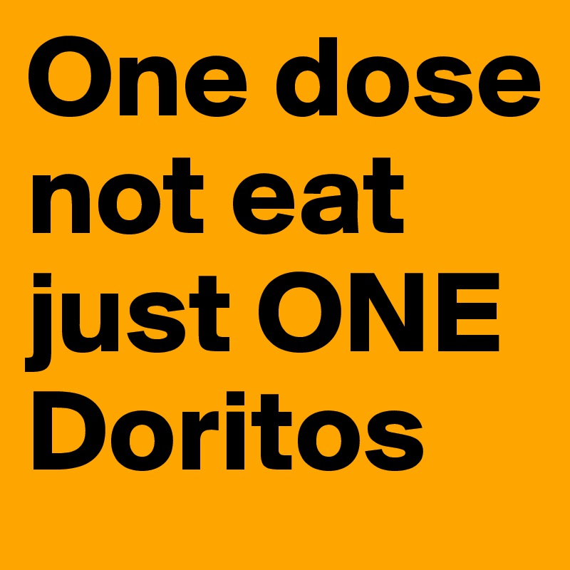 One dose not eat just ONE Doritos