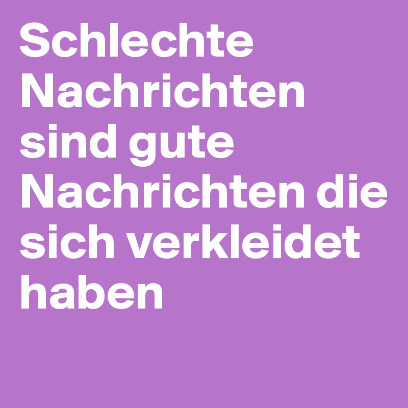 Schlechte Nachrichten sind gute Nachrichten die sich verkleidet haben
