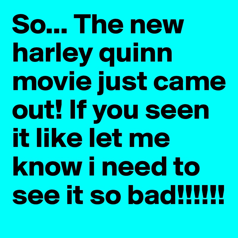 So... The new harley quinn movie just came out! If you seen it like let me know i need to see it so bad!!!!!! 