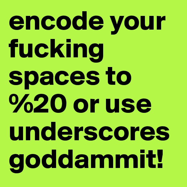encode your fucking spaces to %20 or use underscores goddammit!