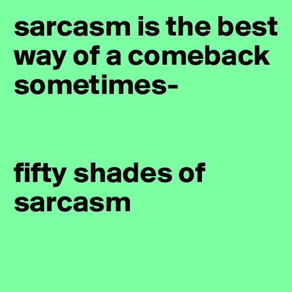 sarcasm is the best way of a comeback sometimes-


fifty shades of sarcasm
