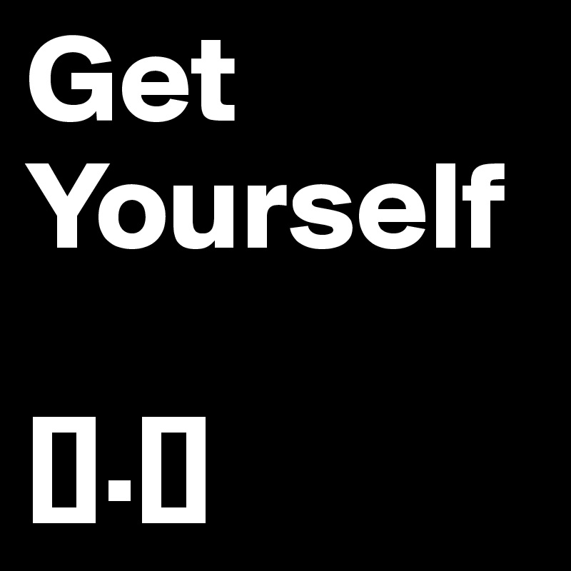 Get
Yourself

[].[]