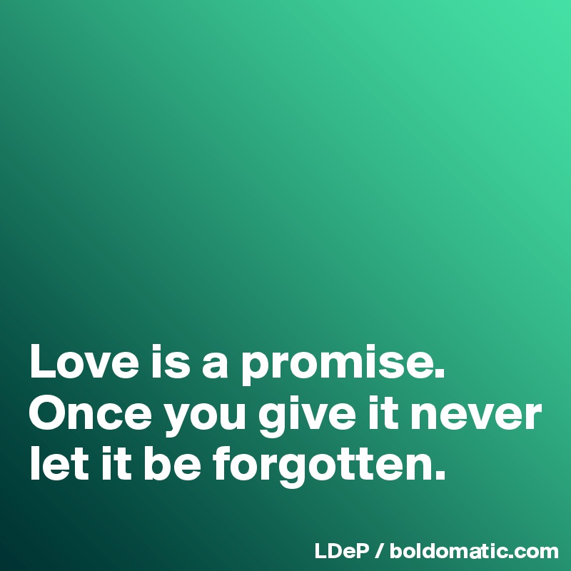 





Love is a promise. Once you give it never let it be forgotten. 