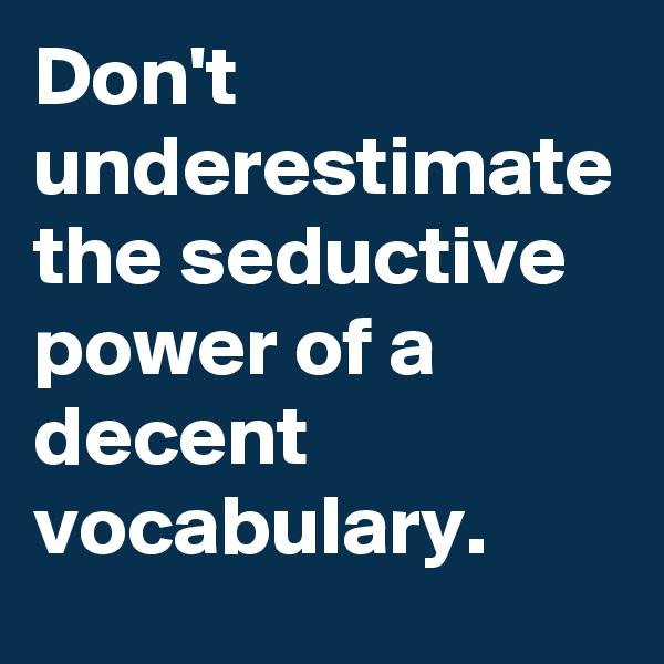 Don't underestimate the seductive power of a decent vocabulary.