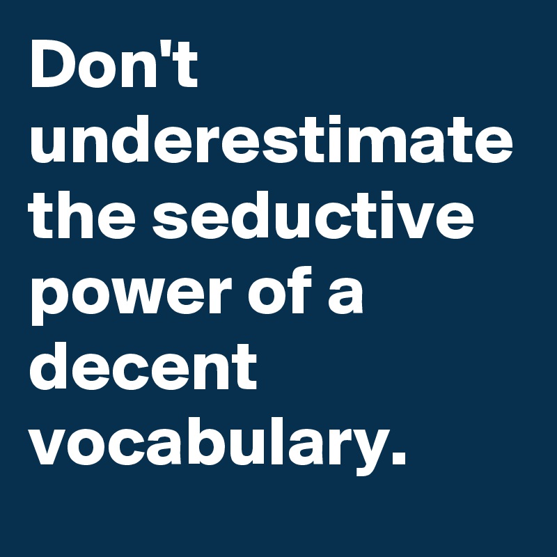 Don't underestimate the seductive power of a decent vocabulary.
