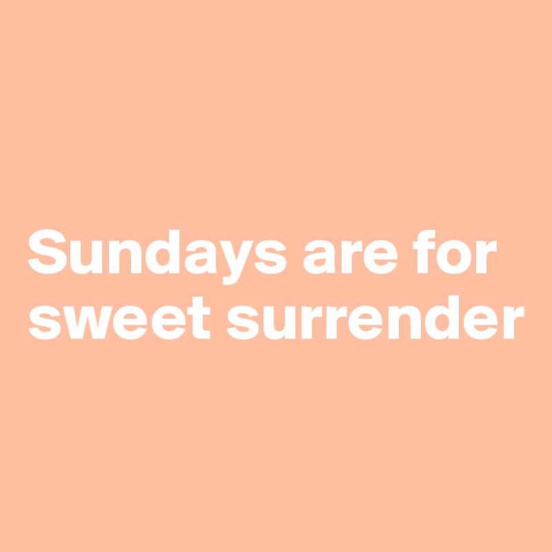 


Sundays are for sweet surrender

