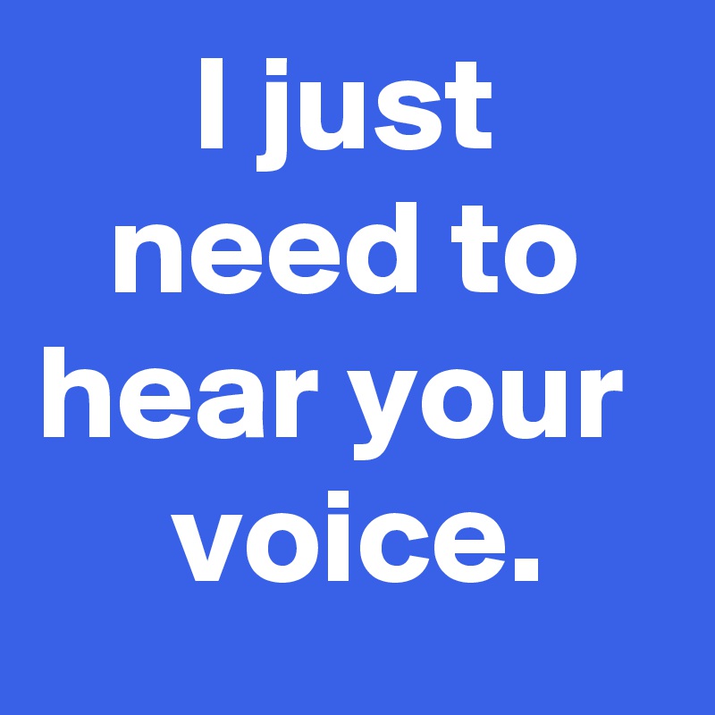 I just need to hear your 
 voice.