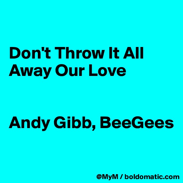 

Don't Throw It All Away Our Love


Andy Gibb, BeeGees


