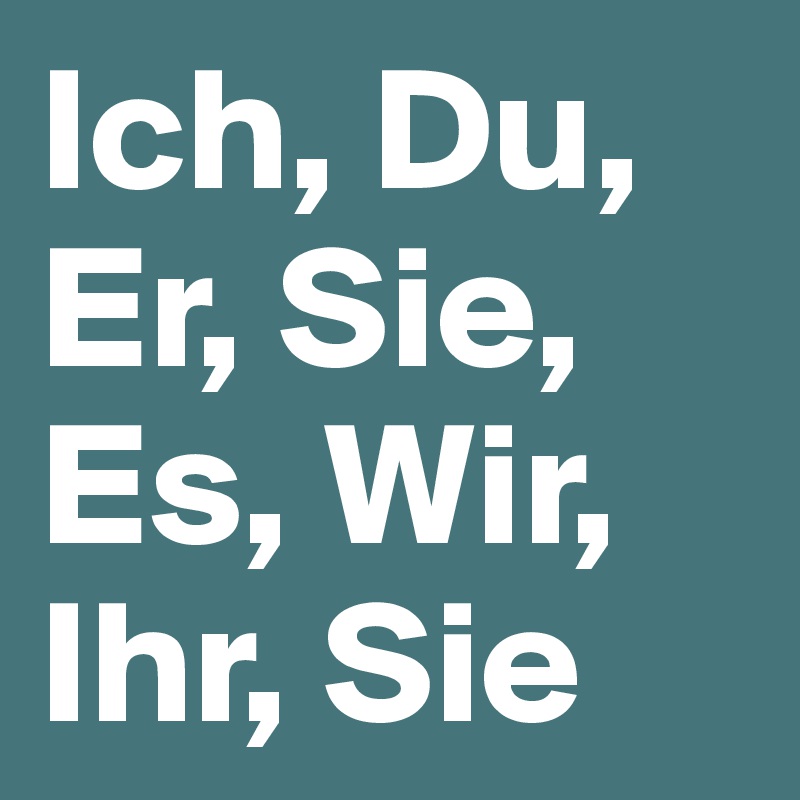 Ich, Du, Er, Sie, Es, Wir, Ihr, Sie