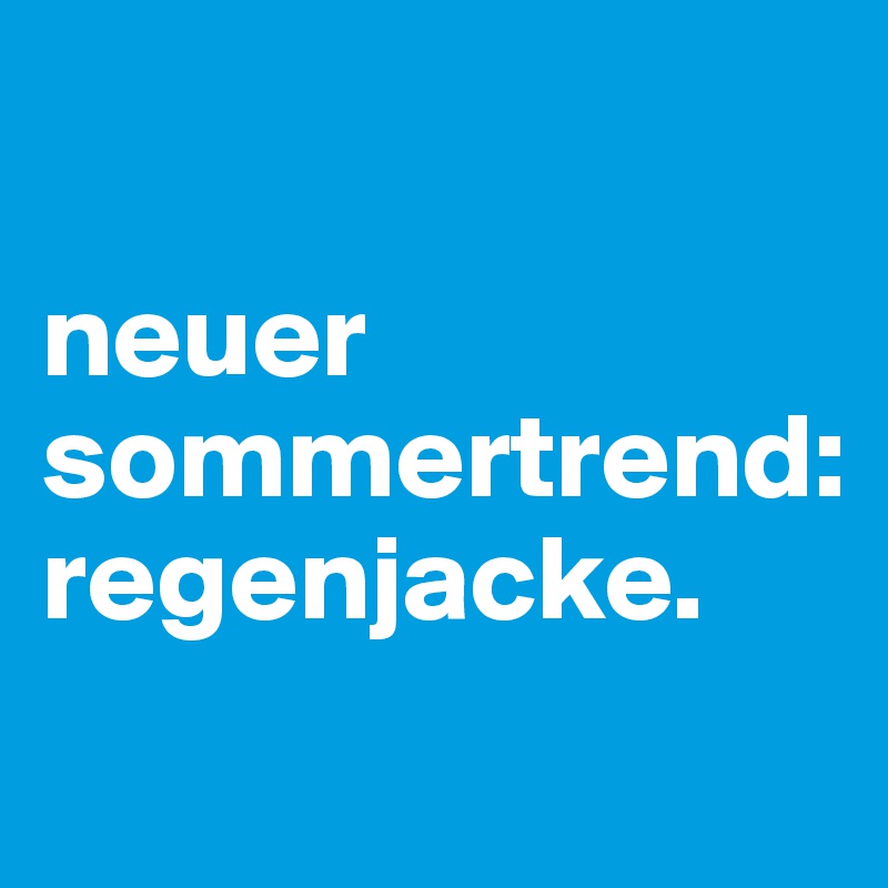 

neuer sommertrend: 
regenjacke.
