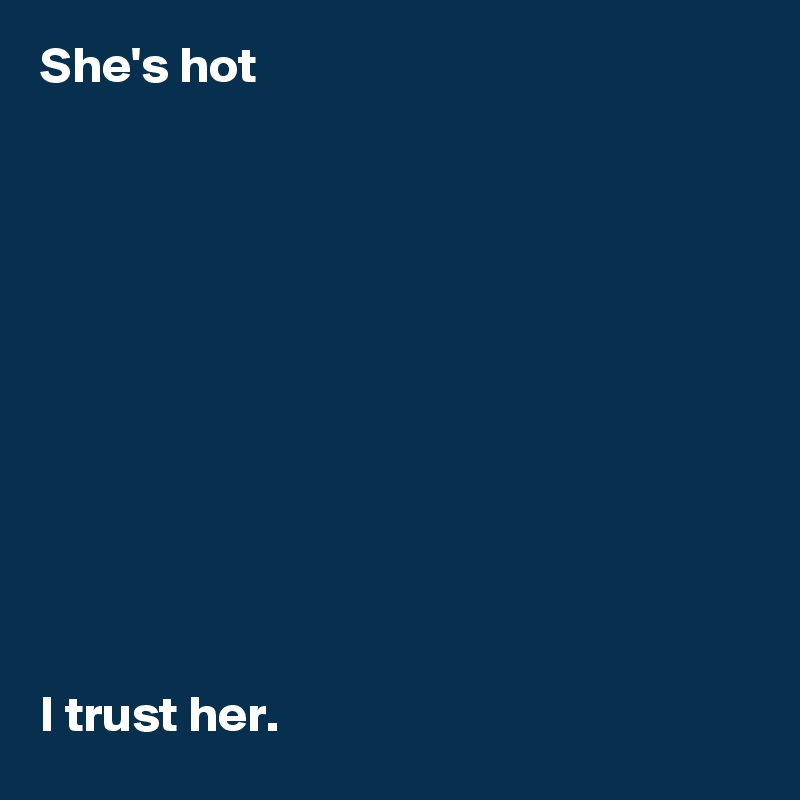 She's hot











I trust her.