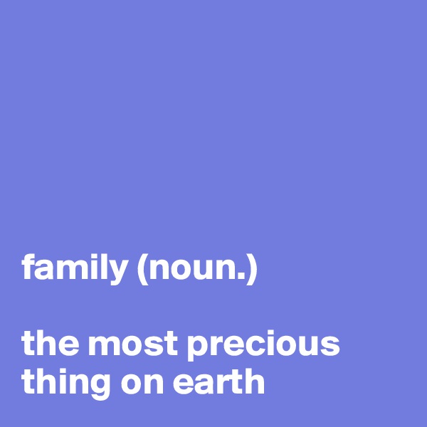 





family (noun.)

the most precious thing on earth