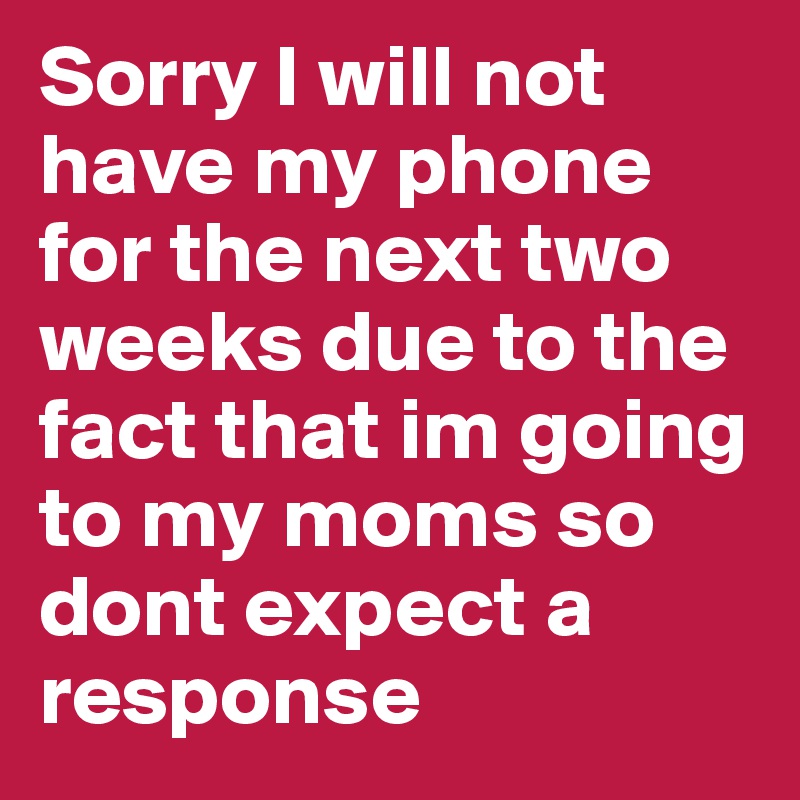Sorry I will not have my phone for the next two weeks due to the fact that im going to my moms so dont expect a 
response