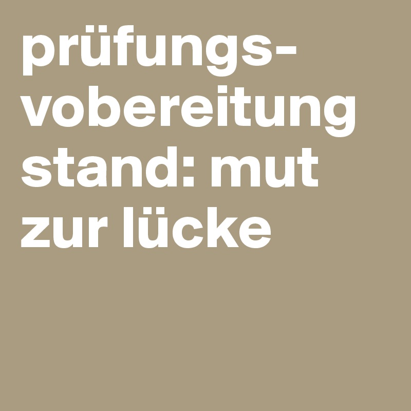 prüfungs-
vobereitung stand: mut zur lücke

