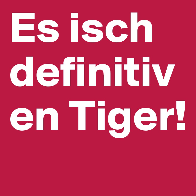 Es isch definitiv en Tiger!