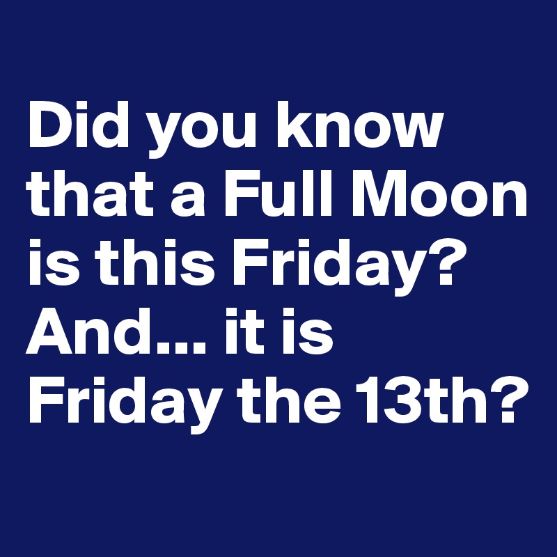 
Did you know that a Full Moon is this Friday? 
And... it is Friday the 13th? 