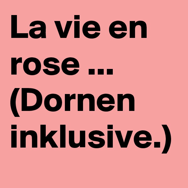 La vie en rose ... (Dornen inklusive.)