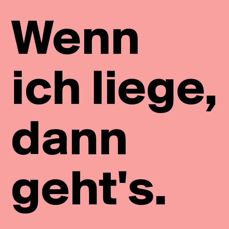 Wenn ich liege, dann geht's. 