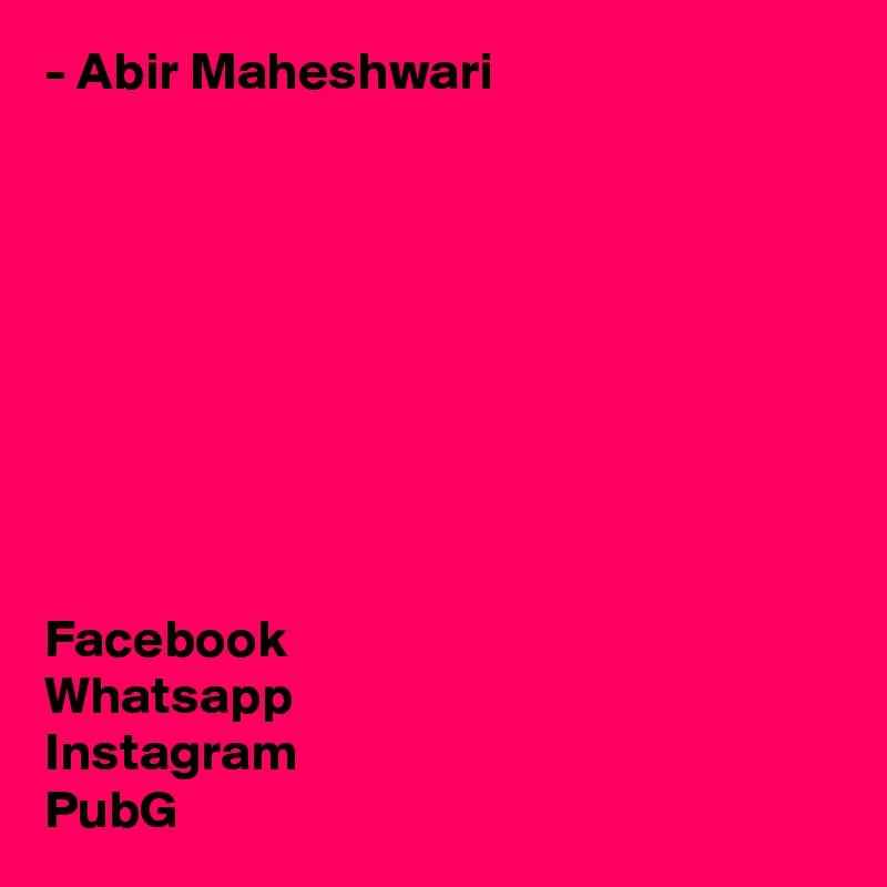- Abir Maheshwari









Facebook
Whatsapp
Instagram
PubG