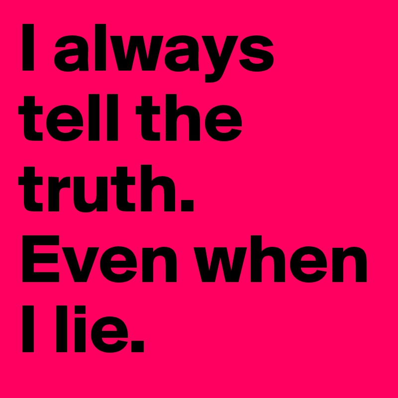 I always tell the truth.       Even when I lie.
