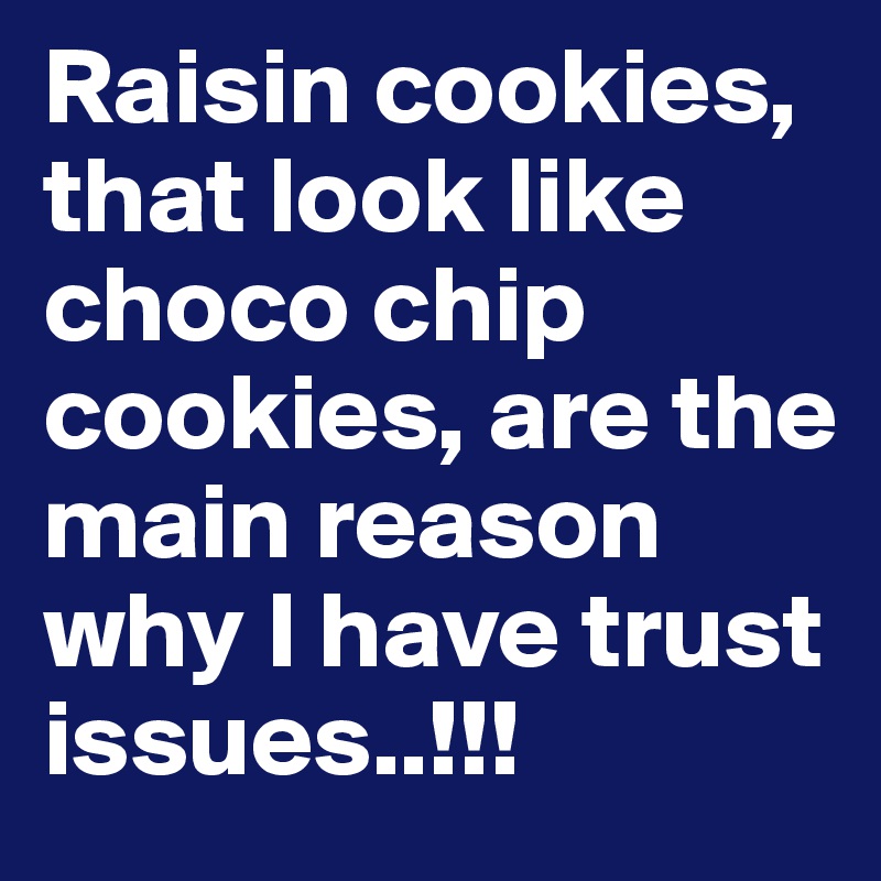 Raisin cookies, that look like choco chip cookies, are the main reason why I have trust issues..!!!
