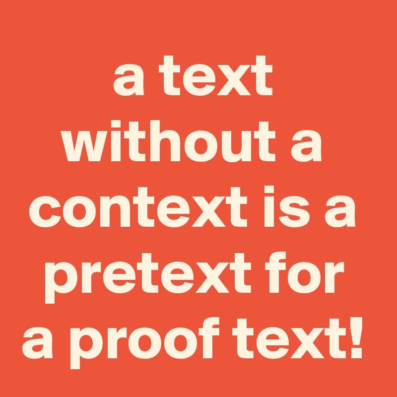 a text without a context is a pretext for a proof text!