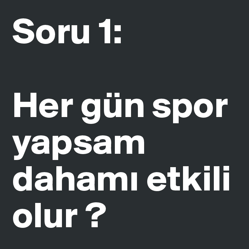 Soru 1:

Her gün spor yapsam dahami etkili olur ?