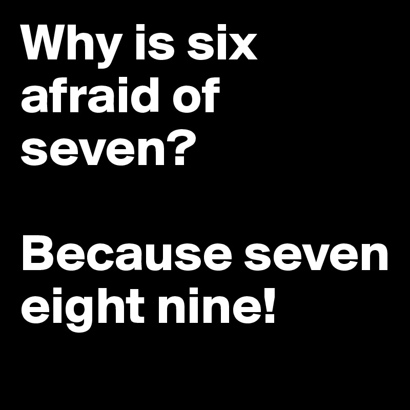 Why is six afraid of seven?

Because seven eight nine!