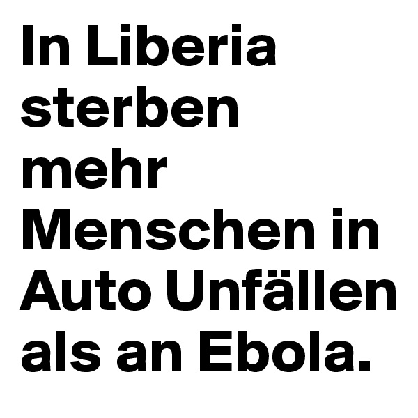 In Liberia sterben mehr Menschen in Auto Unfällen als an Ebola.