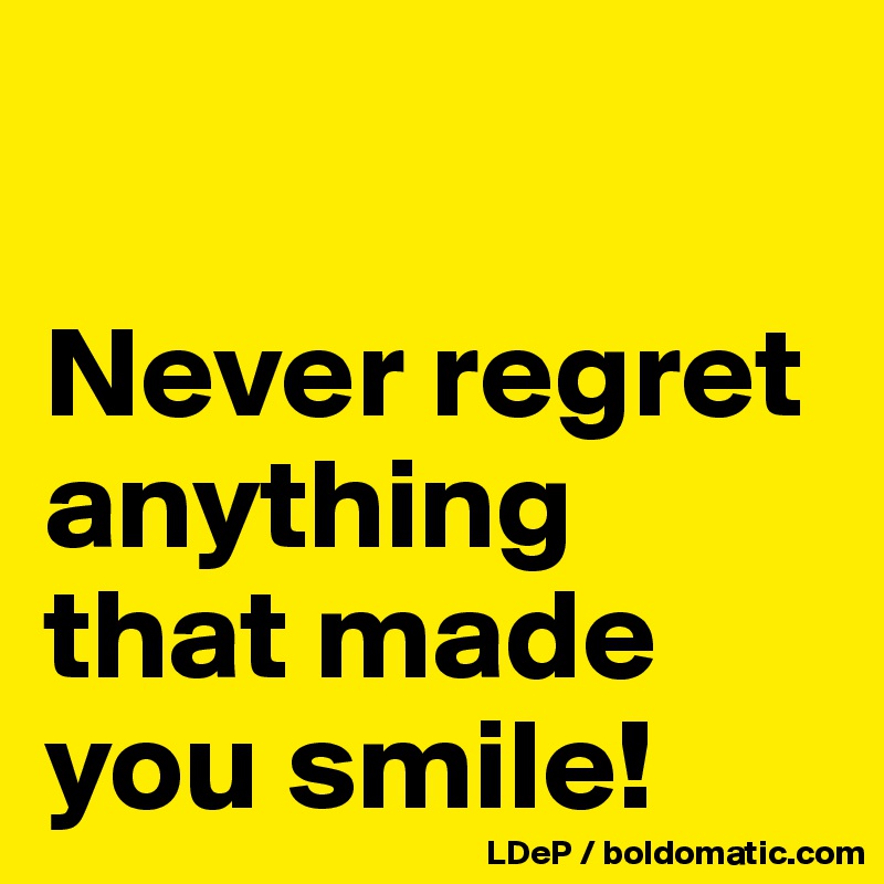 

Never regret anything that made you smile!