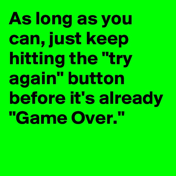 As long as you can, just keep hitting the "try again" button before it's already "Game Over."
