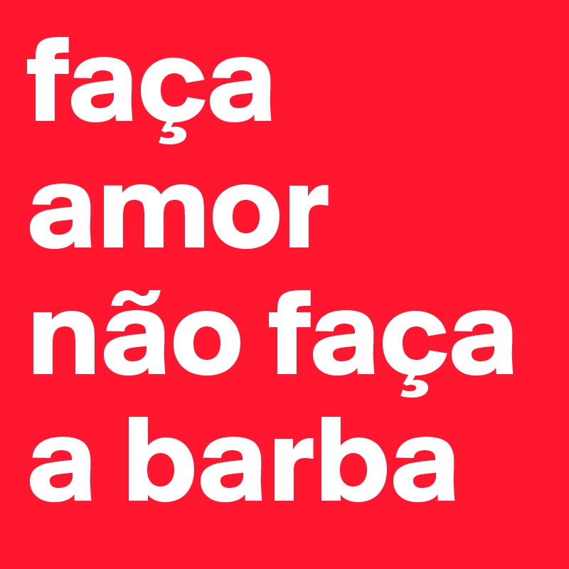 fa a amor n o fa a a barba Post by aladin marina on Boldomatic