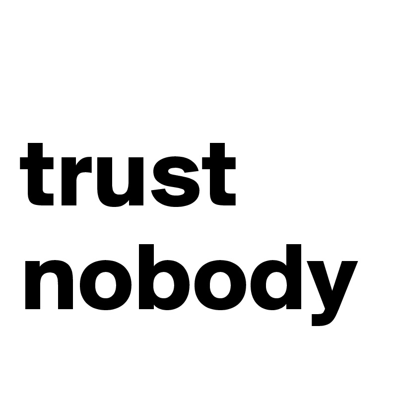 
trust
nobody