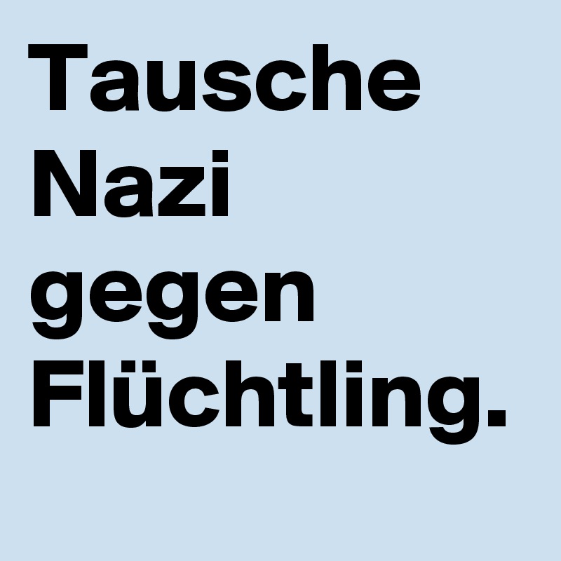 Tausche Nazi gegen Flüchtling.