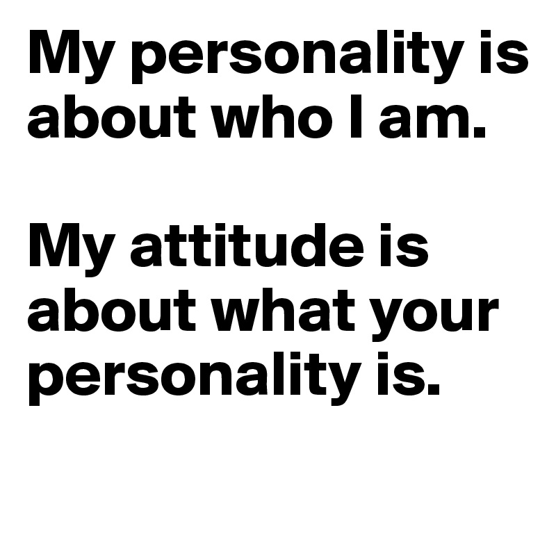 My personality is about who I am. 

My attitude is about what your personality is. 
