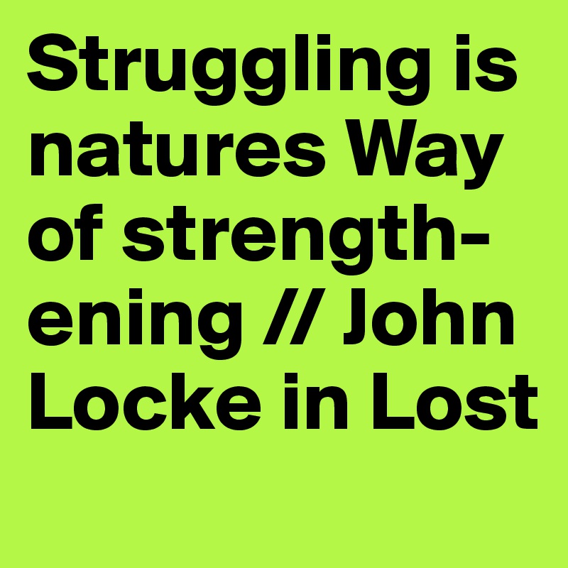 Struggling is natures Way of strength-ening // John Locke in Lost