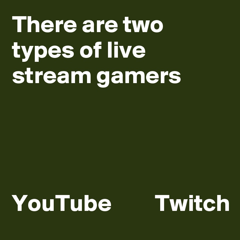 There are two types of live stream gamers




YouTube         Twitch